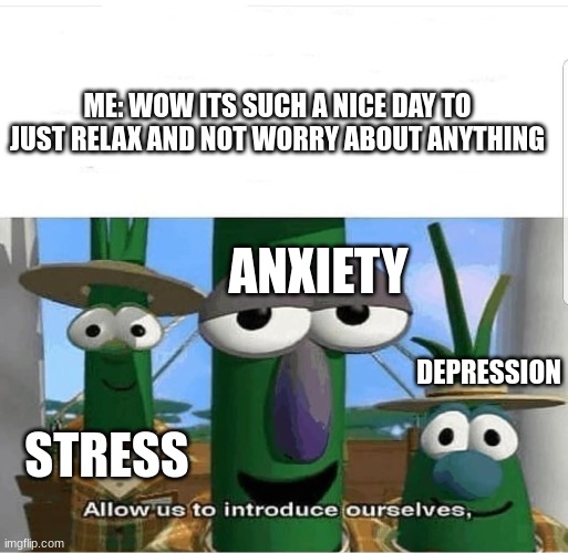 why must my life be like this | ME: WOW ITS SUCH A NICE DAY TO JUST RELAX AND NOT WORRY ABOUT ANYTHING; ANXIETY; DEPRESSION; STRESS | image tagged in allow us to introduce ourselves | made w/ Imgflip meme maker