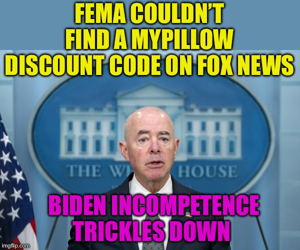 Democrat President,  and Administration are incompetent | FEMA COULDN’T FIND A MYPILLOW DISCOUNT CODE ON FOX NEWS; BIDEN INCOMPETENCE TRICKLES DOWN | image tagged in gifs,biden,democrats,kamala harris,incompetence | made w/ Imgflip meme maker