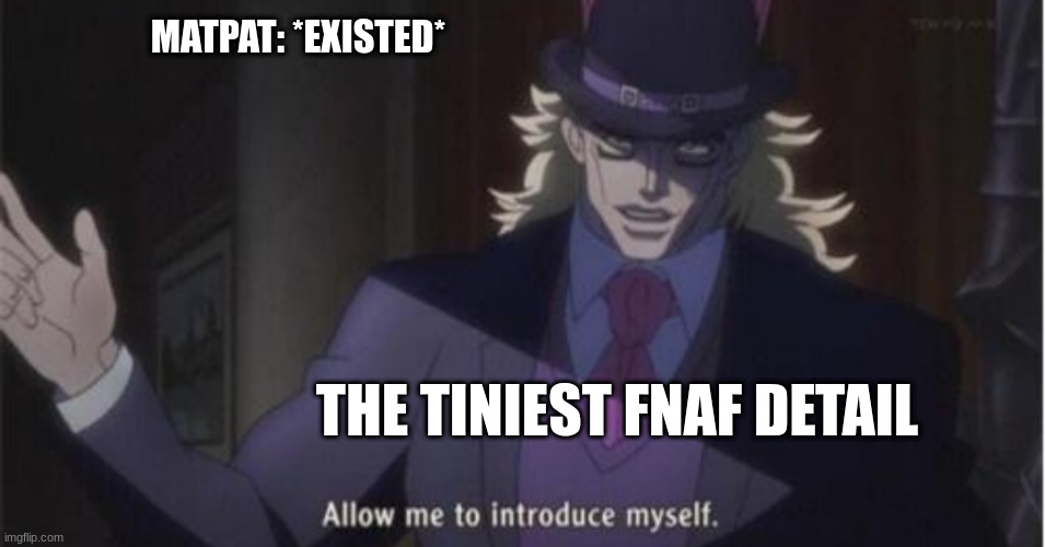 it was so true :( | MATPAT: *EXISTED*; THE TINIEST FNAF DETAIL | image tagged in allow me to introduce myself jojo | made w/ Imgflip meme maker