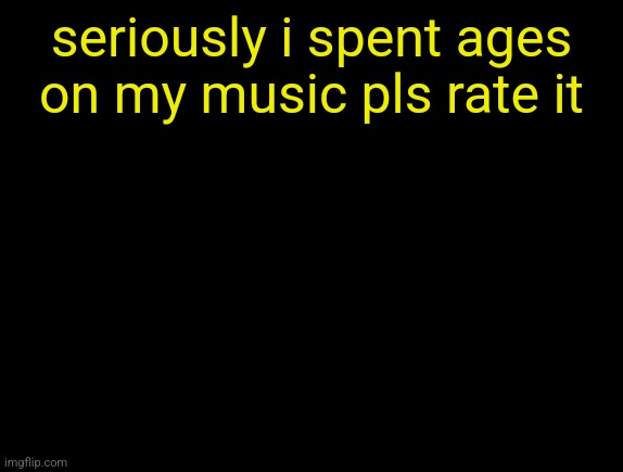 cyrus temp | seriously i spent ages on my music pls rate it | image tagged in cyrus temp | made w/ Imgflip meme maker