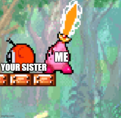 ME YOUR SISTER | image tagged in kirby murder | made w/ Imgflip meme maker