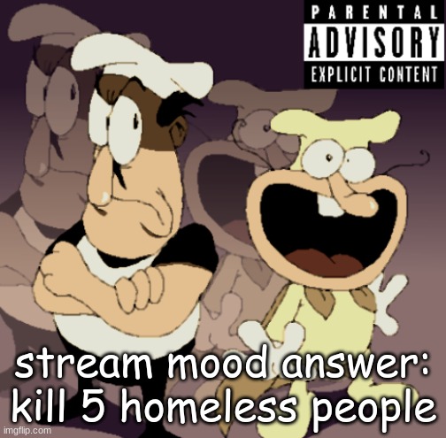 Make Some Noise™ | stream mood answer: kill 5 homeless people | image tagged in make some noise | made w/ Imgflip meme maker