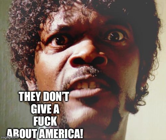 pulp fiction | THEY DON’T 
GIVE A
FUCK
ABOUT AMERICA! | image tagged in pulp fiction | made w/ Imgflip meme maker