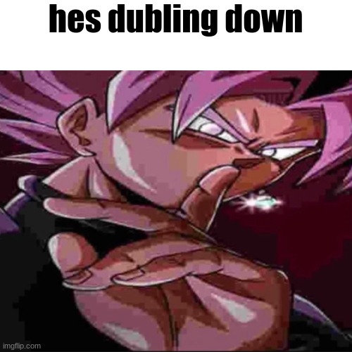 Goku Black shh | hes dubling down | image tagged in goku black shh | made w/ Imgflip meme maker
