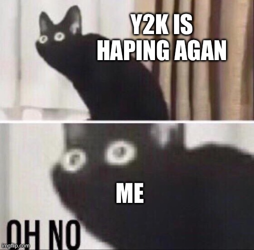 Oh no cat | ME Y2K IS HAPING AGAN | image tagged in oh no cat | made w/ Imgflip meme maker