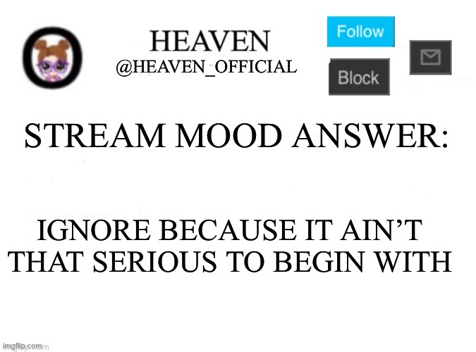 Heaven’s Template | STREAM MOOD ANSWER:; IGNORE BECAUSE IT AIN’T THAT SERIOUS TO BEGIN WITH | image tagged in heaven s template | made w/ Imgflip meme maker