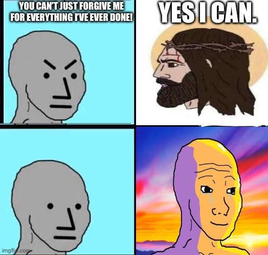 Yes he can! | YES I CAN. YOU CAN’T JUST FORGIVE ME FOR EVERYTHING I’VE EVER DONE! | image tagged in npc meme | made w/ Imgflip meme maker