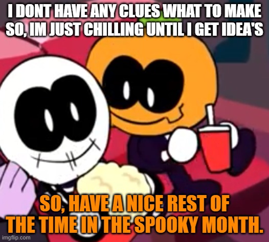 The average person that doesn't post anything around a week | I DONT HAVE ANY CLUES WHAT TO MAKE SO, IM JUST CHILLING UNTIL I GET IDEA'S; SO, HAVE A NICE REST OF THE TIME IN THE SPOOKY MONTH. | image tagged in skid and pump movie,relaxing,relatable | made w/ Imgflip meme maker