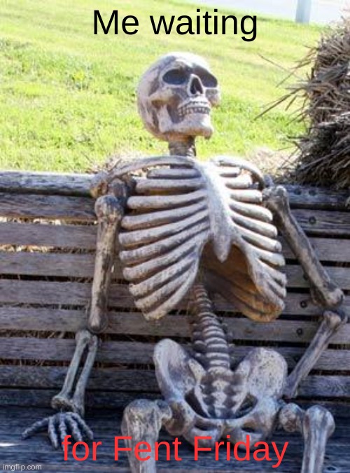 It's Fent Friday!!! | Me waiting; for Fent Friday | image tagged in memes,waiting skeleton | made w/ Imgflip meme maker