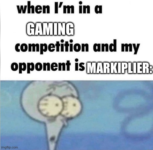 whe i'm in a competition and my opponent is | GAMING; MARKIPLIER: | image tagged in whe i'm in a competition and my opponent is | made w/ Imgflip meme maker