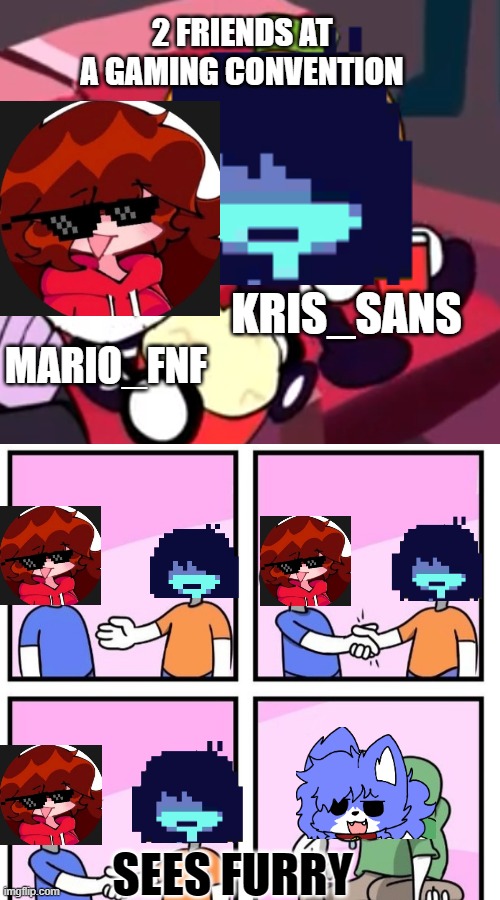 2 friends | 2 FRIENDS AT A GAMING CONVENTION; KRIS_SANS; MARIO_FNF; SEES FURRY | image tagged in skid and pump movie | made w/ Imgflip meme maker