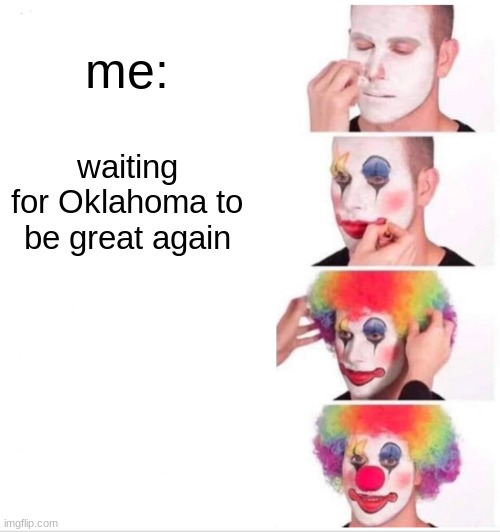 Clown Applying Makeup | me:; waiting for Oklahoma to be great again | image tagged in memes,clown applying makeup | made w/ Imgflip meme maker