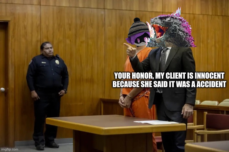 “Your Honor, My Client ___” | YOUR HONOR, MY CLIENT IS INNOCENT BECAUSE SHE SAID IT WAS A ACCIDENT | image tagged in your honor my client ___ | made w/ Imgflip meme maker