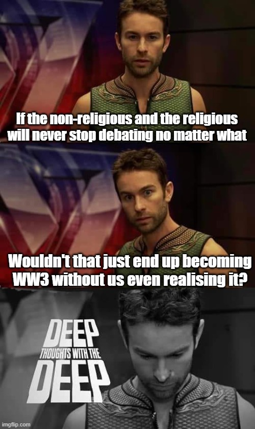 I was thinking of this last week | If the non-religious and the religious will never stop debating no matter what; Wouldn't that just end up becoming WW3 without us even realising it? | image tagged in deep thoughts with the deep,atheism,religion | made w/ Imgflip meme maker