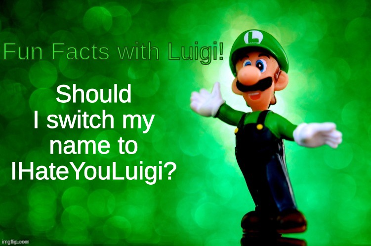 I know this isn't the perfect time but should I? | Should I switch my name to IHateYouLuigi? | image tagged in fun facts with luigi | made w/ Imgflip meme maker