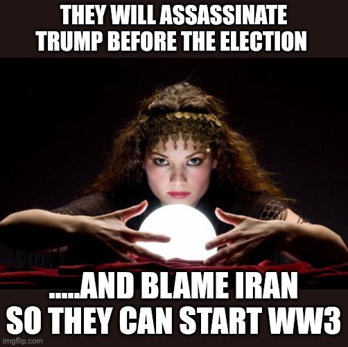 To big "for jail" | THEY WILL ASSASSINATE TRUMP BEFORE THE ELECTION; .....AND BLAME IRAN SO THEY CAN START WW3 | image tagged in fortune teller | made w/ Imgflip meme maker