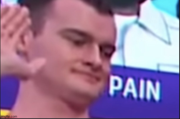 pain just pain | image tagged in pain just pain | made w/ Imgflip meme maker