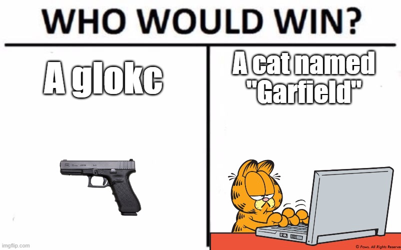 Who Would Win? Meme | A glokc; A cat named "Garfield" | image tagged in memes,who would win | made w/ Imgflip meme maker