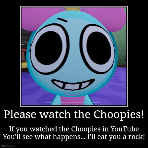 Poppy tells you to curish while watching the Choopies! | Please watch the Choopies! | If you watched the Choopies in YouTube
You'll see what happens... I'll eat you a rock! | image tagged in funny,demotivationals,memes,asthma,choopies | made w/ Imgflip demotivational maker