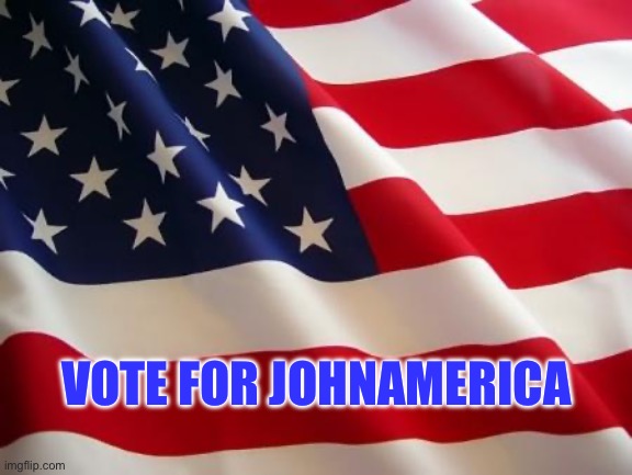 American flag | VOTE FOR JOHNAMERICA | image tagged in american flag | made w/ Imgflip meme maker