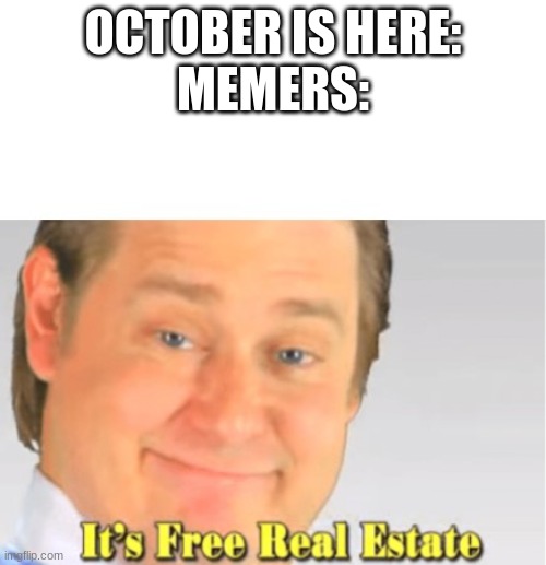 It's Free Real Estate | OCTOBER IS HERE:
MEMERS: | image tagged in it's free real estate | made w/ Imgflip meme maker