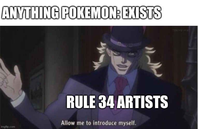 its true | ANYTHING POKEMON: EXISTS; RULE 34 ARTISTS | image tagged in allow me to introduce myself jojo | made w/ Imgflip meme maker