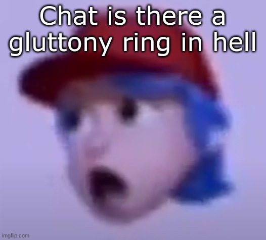 what the silly billy | Chat is there a gluttony ring in hell | image tagged in what the silly billy | made w/ Imgflip meme maker