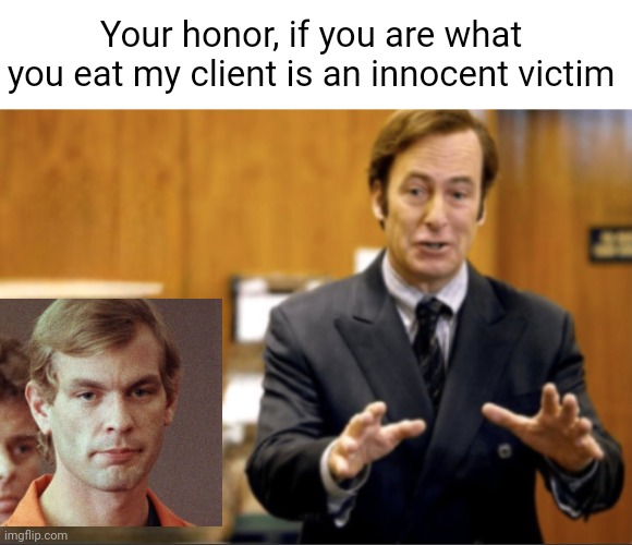 Saul Goodman defending | Your honor, if you are what you eat my client is an innocent victim | image tagged in saul goodman defending | made w/ Imgflip meme maker