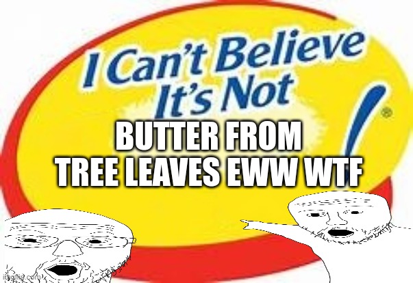 type of butter my mom buys | BUTTER FROM TREE LEAVES EWW WTF | image tagged in i can't believe it's not | made w/ Imgflip meme maker