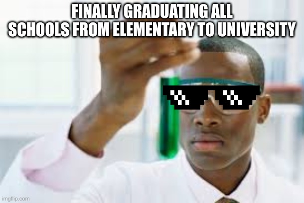 YESSSSSS | FINALLY GRADUATING ALL SCHOOLS FROM ELEMENTARY TO UNIVERSITY | image tagged in finally | made w/ Imgflip meme maker