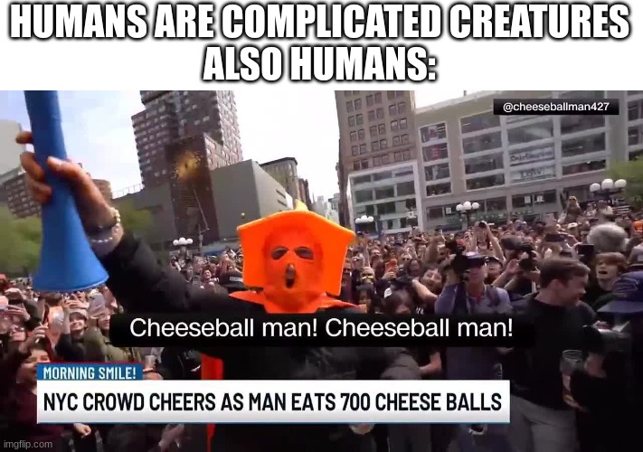 HUMANS ARE COMPLICATED CREATURES
ALSO HUMANS: | image tagged in meme,cheese ball man | made w/ Imgflip meme maker