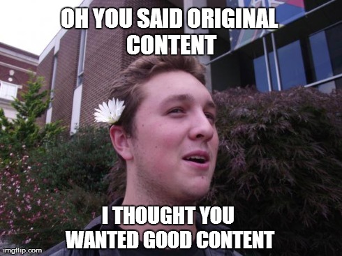 Flower Kid | OH YOU SAID ORIGINAL CONTENT I THOUGHT YOU WANTED GOOD CONTENT | image tagged in flower kid | made w/ Imgflip meme maker