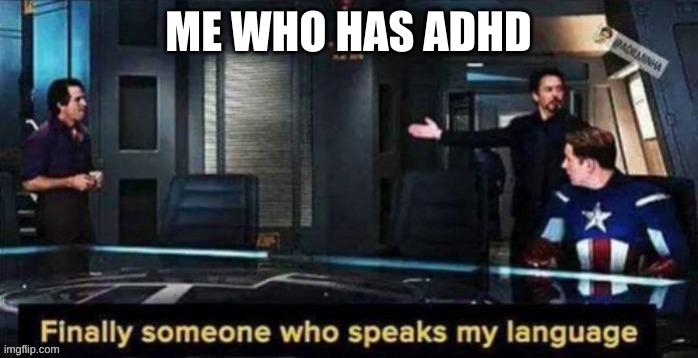 finnaly someone speaks my language | ME WHO HAS ADHD | image tagged in finnaly someone speaks my language | made w/ Imgflip meme maker