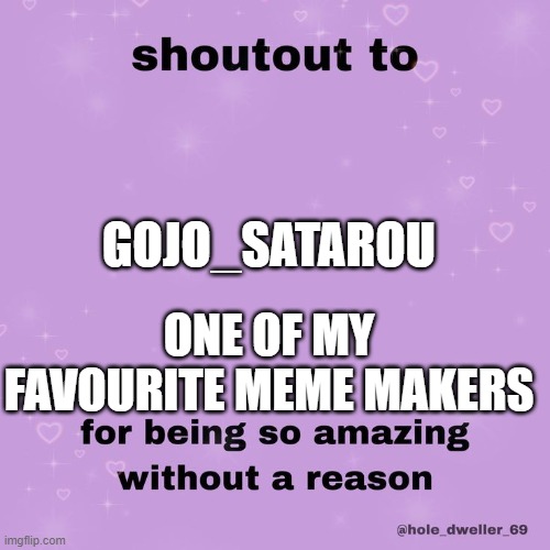 shoutout to | GOJO_SATAROU; ONE OF MY FAVOURITE MEME MAKERS | image tagged in shoutout to | made w/ Imgflip meme maker