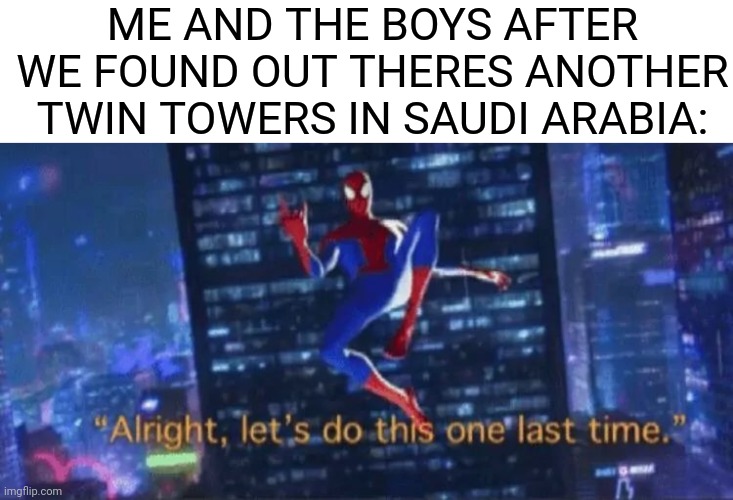 one more time fellas! | ME AND THE BOYS AFTER WE FOUND OUT THERES ANOTHER TWIN TOWERS IN SAUDI ARABIA: | image tagged in alright let's do this one more time,saudi arabia,twin towers | made w/ Imgflip meme maker