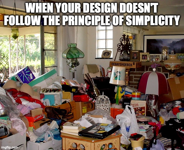 Cluttered Room | WHEN YOUR DESIGN DOESN'T FOLLOW THE PRINCIPLE OF SIMPLICITY | image tagged in cluttered room | made w/ Imgflip meme maker