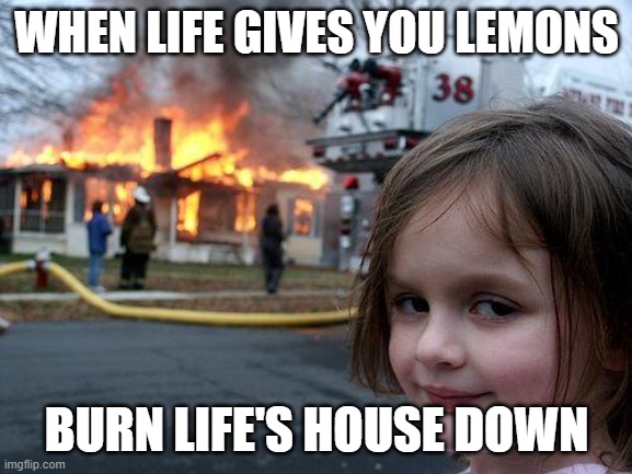 Yo AI is on God a$$ | WHEN LIFE GIVES YOU LEMONS; BURN LIFE'S HOUSE DOWN | image tagged in memes,disaster girl | made w/ Imgflip meme maker