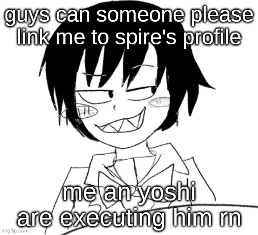 icy smirk | guys can someone please link me to spire's profile; me an yoshi are executing him rn | image tagged in icy smirk | made w/ Imgflip meme maker