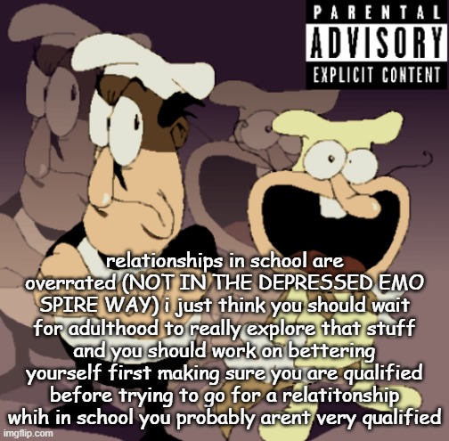 Make Some Noise™ | relationships in school are overrated (NOT IN THE DEPRESSED EMO SPIRE WAY) i just think you should wait for adulthood to really explore that stuff and you should work on bettering yourself first making sure you are qualified before trying to go for a relatitonship whih in school you probably arent very qualified | image tagged in make some noise | made w/ Imgflip meme maker