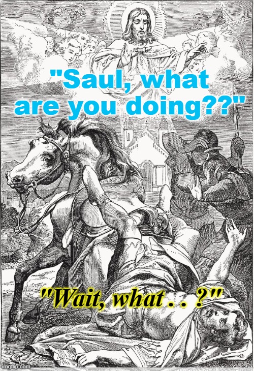 Meanwhile, on the Way to Damascus. . . | "Saul, what are you doing??"; "Wait, what . . ?" | image tagged in the conversion of saul | made w/ Imgflip meme maker