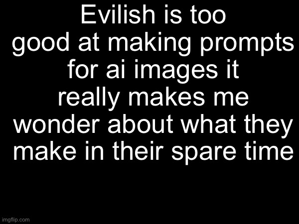 :skull: | Evilish is too good at making prompts for ai images it really makes me wonder about what they make in their spare time | made w/ Imgflip meme maker