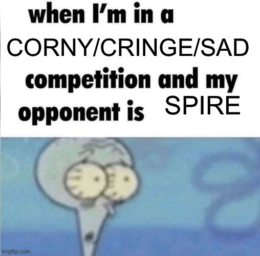 I love sniffing on corn | CORNY/CRINGE/SAD; SPIRE | image tagged in whe i'm in a competition and my opponent is | made w/ Imgflip meme maker