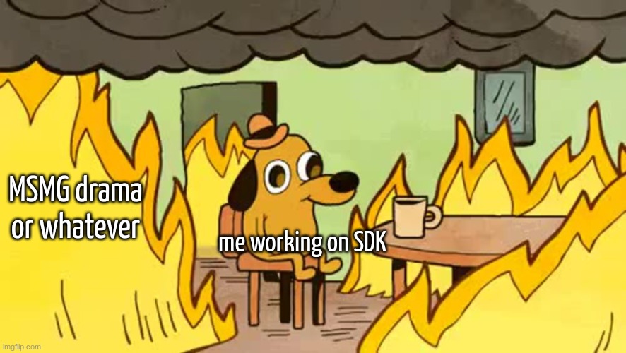 this is fine :) | MSMG drama or whatever; me working on SDK | image tagged in everythings-fine | made w/ Imgflip meme maker