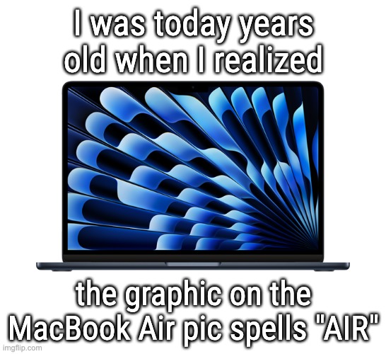 I had no idea | I was today years old when I realized; the graphic on the MacBook Air pic spells "AIR" | image tagged in hidden | made w/ Imgflip meme maker