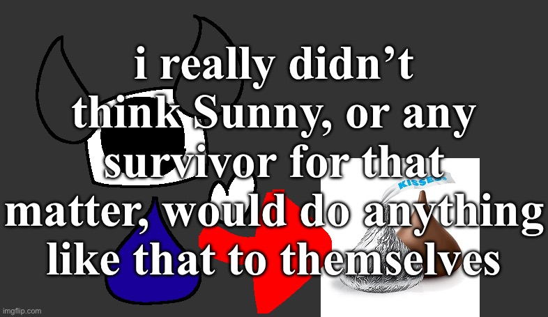 if you want i’ll memechat you a screenshot of what happened | i really didn’t think Sunny, or any survivor for that matter, would do anything like that to themselves | image tagged in so real | made w/ Imgflip meme maker