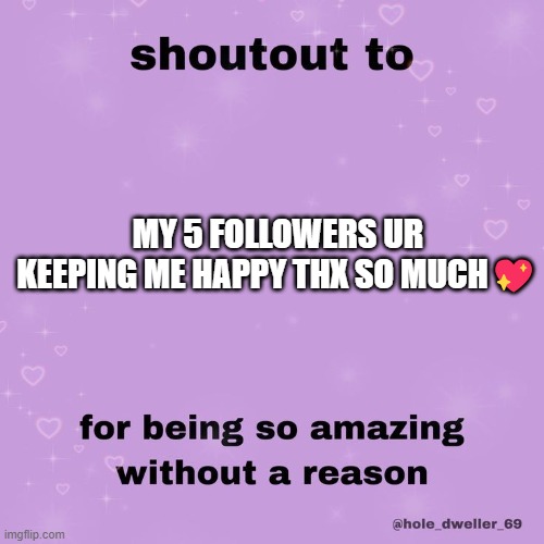 thx | MY 5 FOLLOWERS UR KEEPING ME HAPPY THX SO MUCH💖 | image tagged in shoutout to | made w/ Imgflip meme maker