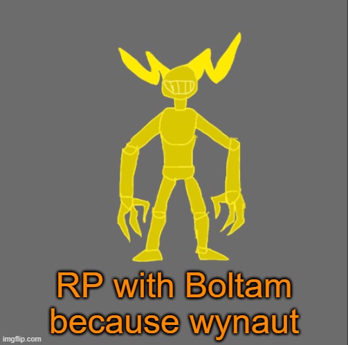 RP with Boltam | RP with Boltam because wynaut | image tagged in boltam | made w/ Imgflip meme maker