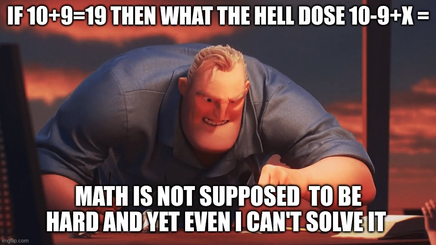 mr incredible mad | IF 10+9=19 THEN WHAT THE HELL DOSE 10-9+X =; MATH IS NOT SUPPOSED  TO BE HARD AND YET EVEN I CAN'T SOLVE IT | image tagged in mr incredible mad | made w/ Imgflip meme maker