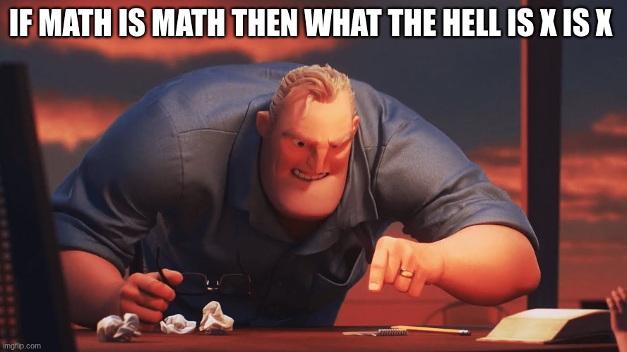 mr incredible mad | IF MATH IS MATH THEN WHAT THE HELL IS X IS X | image tagged in mr incredible mad | made w/ Imgflip meme maker