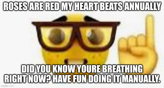 Nerd emoji finger up | ROSES ARE RED MY HEART BEATS ANNUALLY; DID YOU KNOW YOURE BREATHING RIGHT NOW? HAVE FUN DOING IT MANUALLY. | image tagged in nerd emoji finger up | made w/ Imgflip meme maker